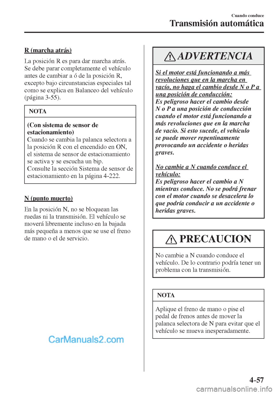 MAZDA MODEL 2 2017  Manual del propietario (in Spanish) 4–57
Cuando conduce
Transmisión automática
  R  (marcha  atrás)
    La posición R es para dar marcha atrás. 
Se debe parar completamente el vehículo 
antes de cambiar a ó de la posición R, 
