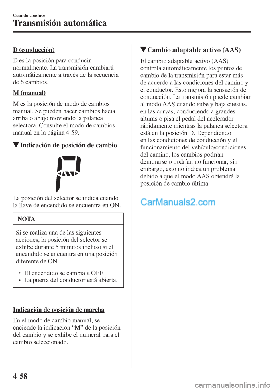 MAZDA MODEL 2 2017  Manual del propietario (in Spanish) 4–58
Cuando conduce
Transmisión automática
  D  (conducción)
    D es la posición para conducir 
normalmente. La transmisión cambiará 
automáticamente a través de la secuencia 
de 6 cambios.