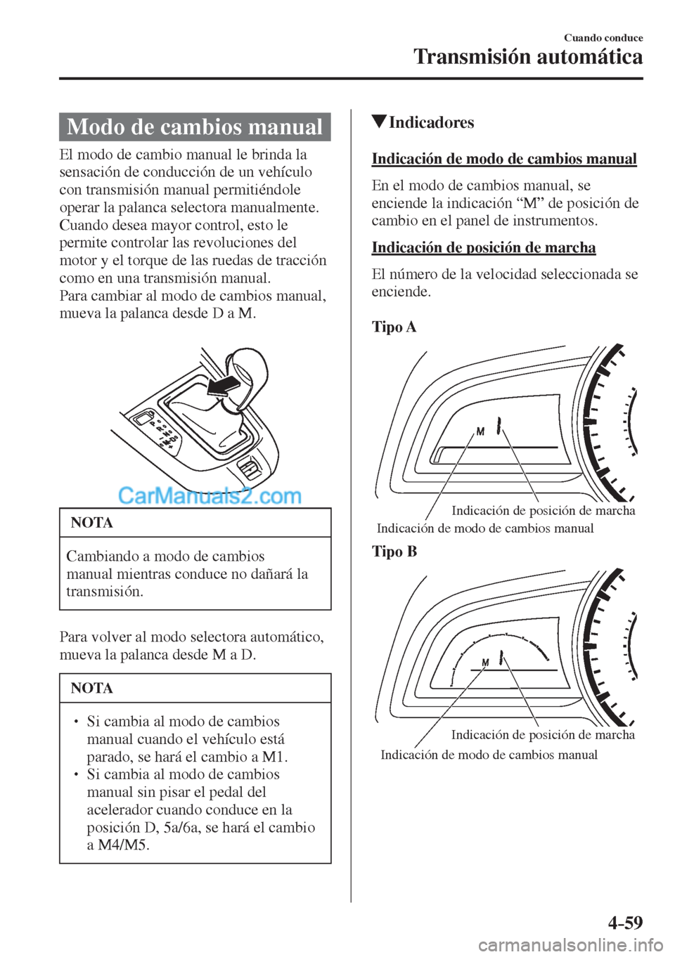 MAZDA MODEL 2 2017  Manual del propietario (in Spanish) 4–59
Cuando conduce
Transmisión automática
 Modo de cambios manual
            El  modo  de  cambio  manual  le  brinda  la 
sensación de conducción de un vehículo 
con transmisión manual perm