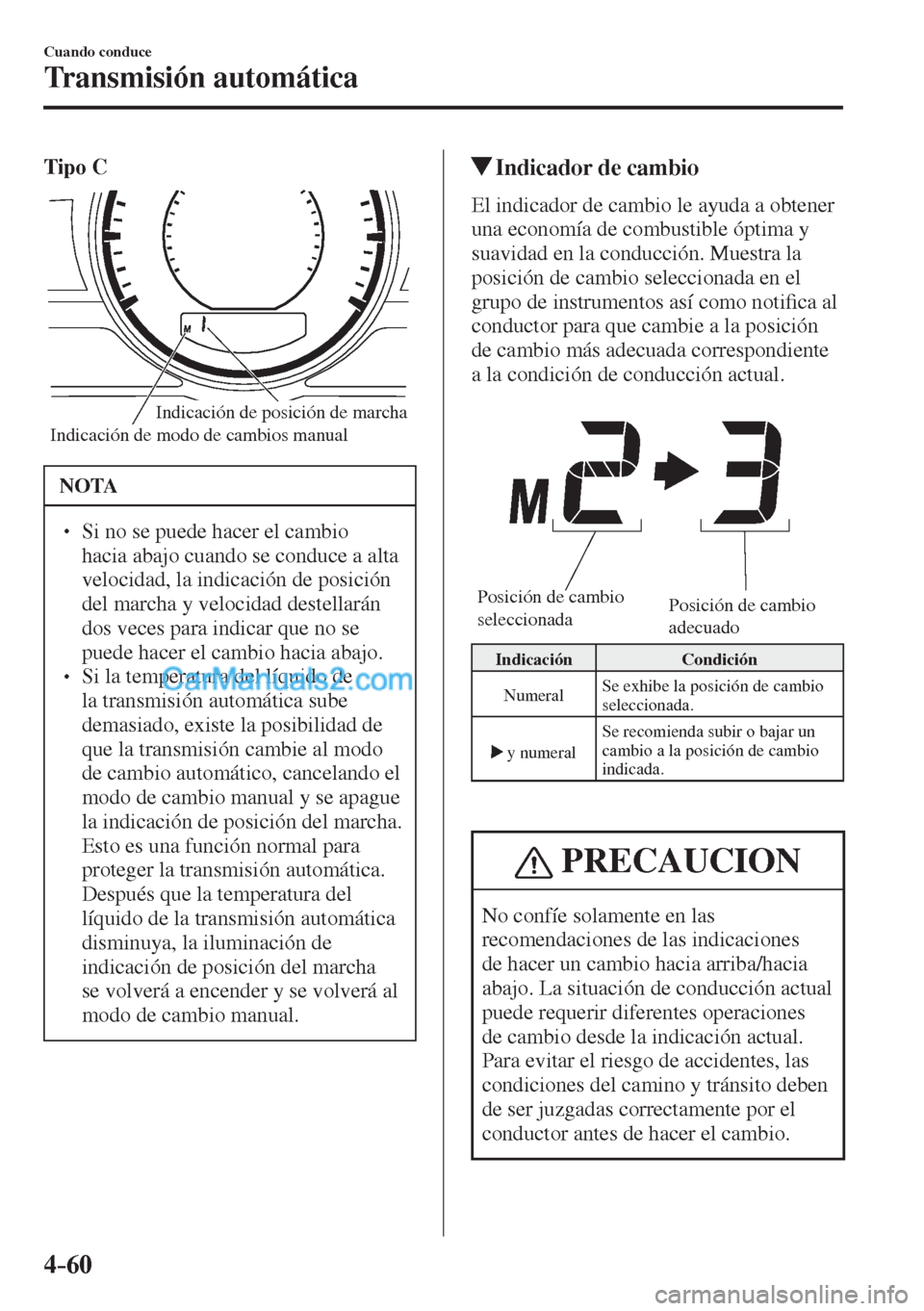 MAZDA MODEL 2 2017  Manual del propietario (in Spanish) 4–60
Cuando conduce
Transmisión automática
    Tipo C 
 
Indicación de modo de cambios manualIndicación de posición de marcha 
 NOTA
� � ��  Si no se puede hacer el cambio 
hacia abajo cuand