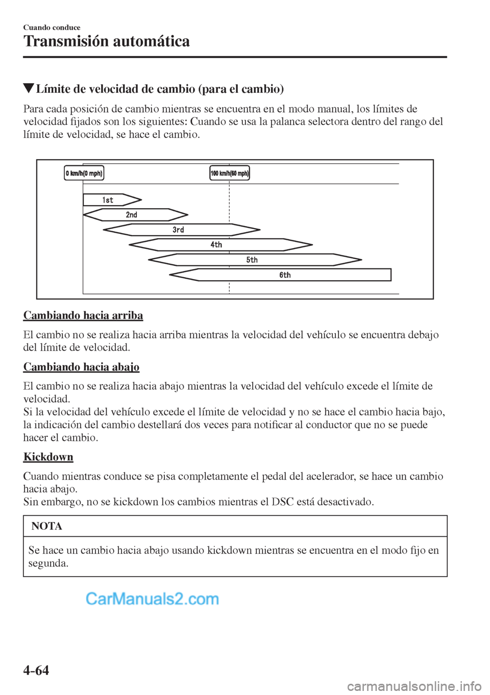 MAZDA MODEL 2 2017  Manual del propietario (in Spanish) 4–64
Cuando conduce
Transmisión automática
          Límite de velocidad de cambio (para el cambio)
    Para cada posición de cambio mientras se encuentra en el modo manual, los límites de 
vel