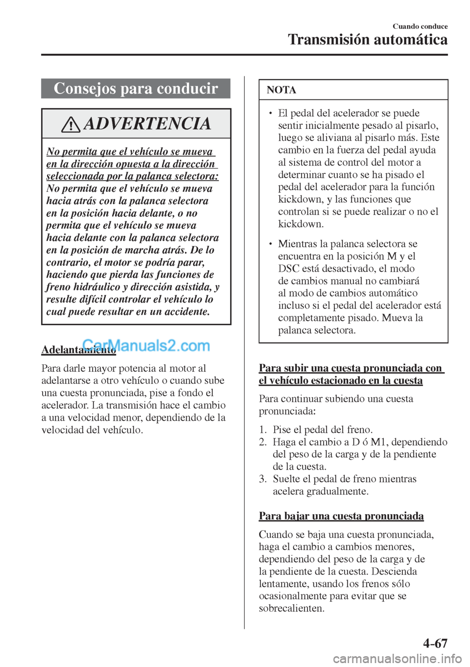 MAZDA MODEL 2 2017  Manual del propietario (in Spanish) 4–67
Cuando conduce
Transmisión automática
 Consejos para conducir
 ADVERTENCIA
 No permita que el vehículo se mueva 
en la dirección opuesta a la dirección 
seleccionada por la palanca selecto