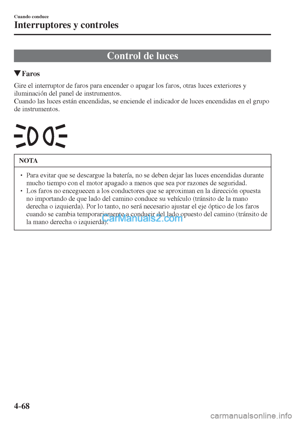 MAZDA MODEL 2 2017  Manual del propietario (in Spanish) 4–68
Cuando conduce
Interruptores y controles
      Control  de  luces
                 Faros
            Gire el interruptor de faros para encender o apagar los faros, otras luces exteriores y 
ilu