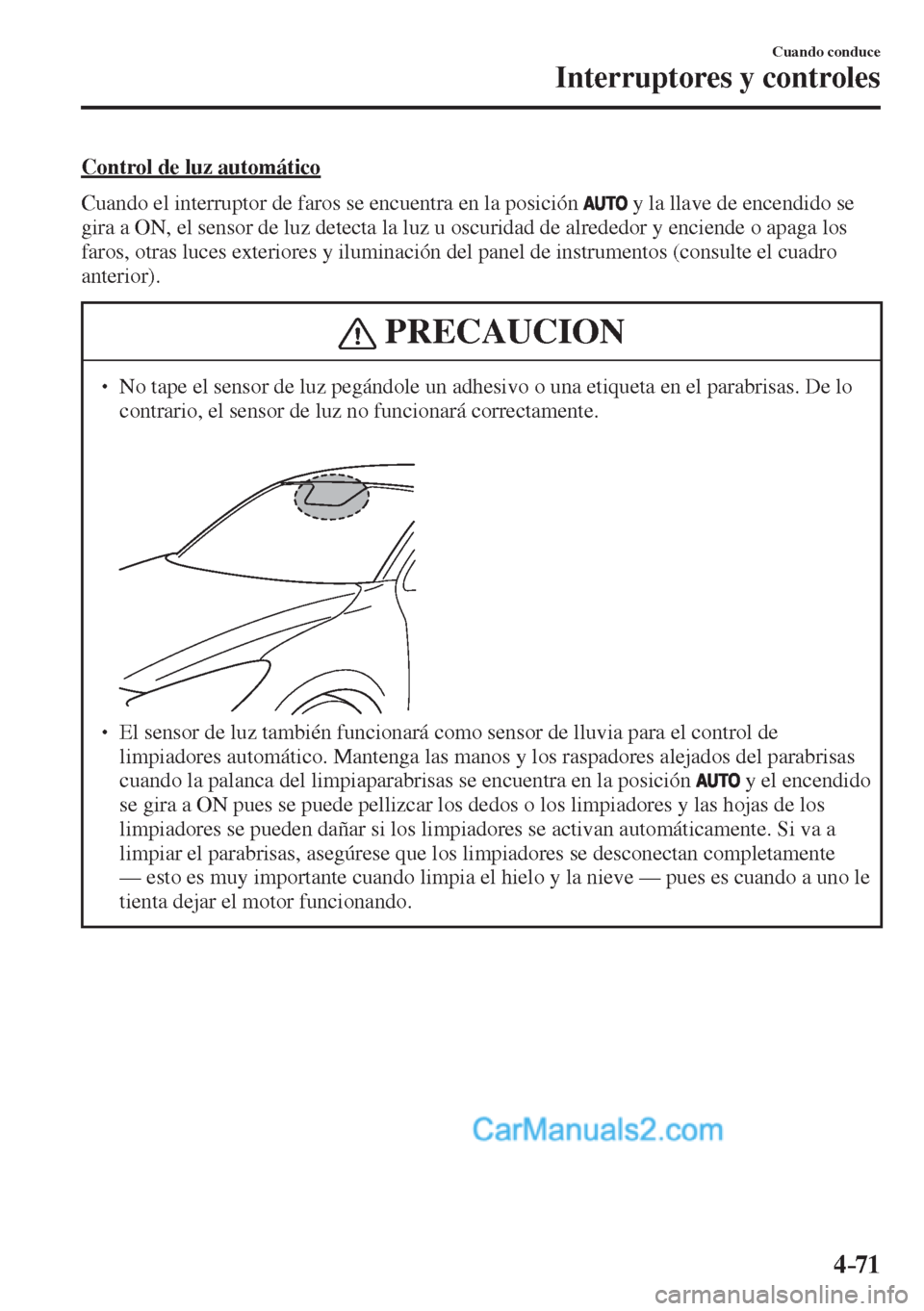 MAZDA MODEL 2 2017  Manual del propietario (in Spanish) 4–71
Cuando conduce
Interruptores y controles
  Control de luz automático
    Cuando el interruptor de faros se encuentra en la posición  
  y la llave de encendido se 
gira a ON, el sensor de luz