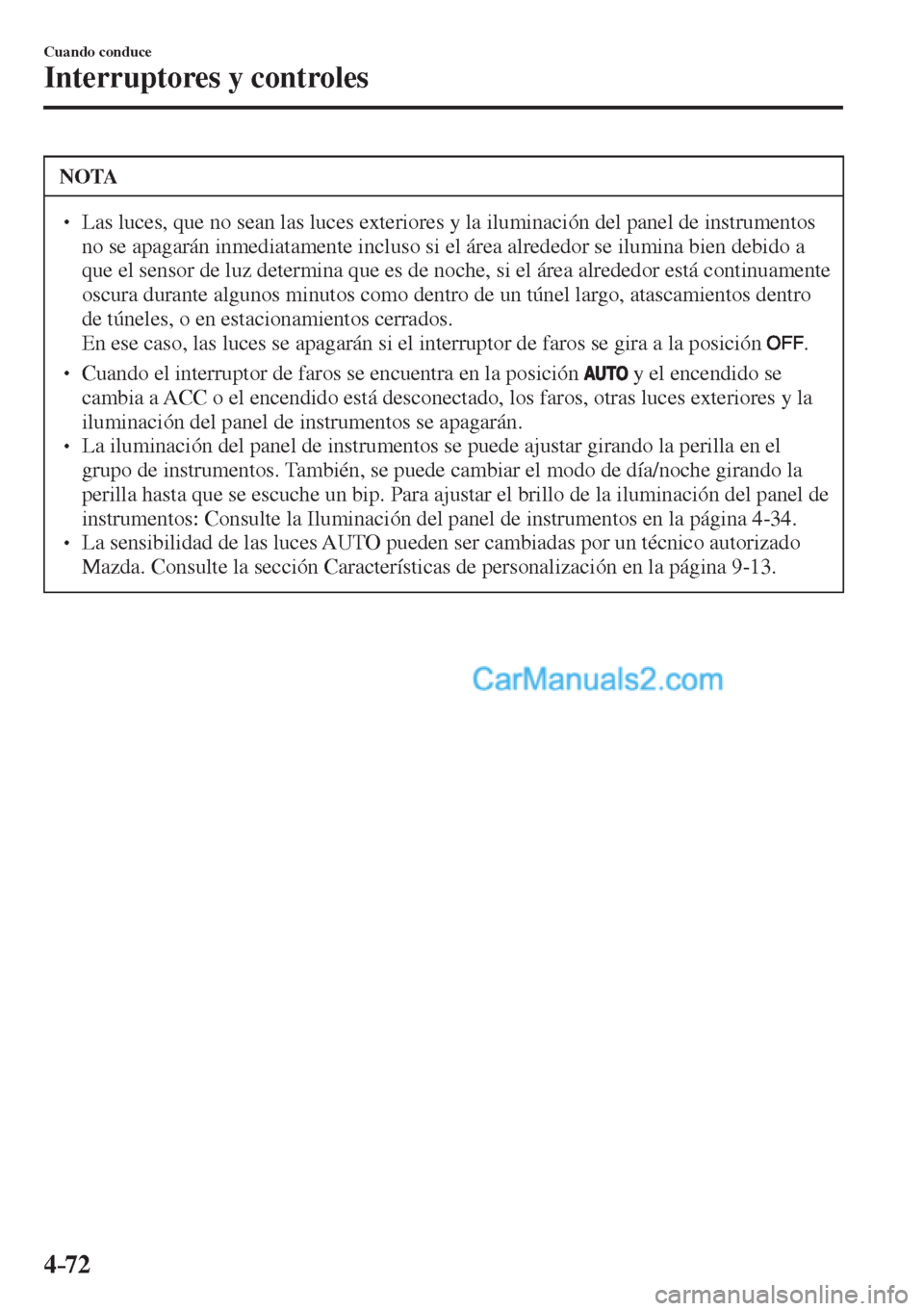 MAZDA MODEL 2 2017  Manual del propietario (in Spanish) 4–72
Cuando conduce
Interruptores y controles
 NOTA
� � ��  Las luces, que no sean las luces exteriores y la iluminación del panel de instrumentos 
no se apagarán inmediatamente incluso si el 