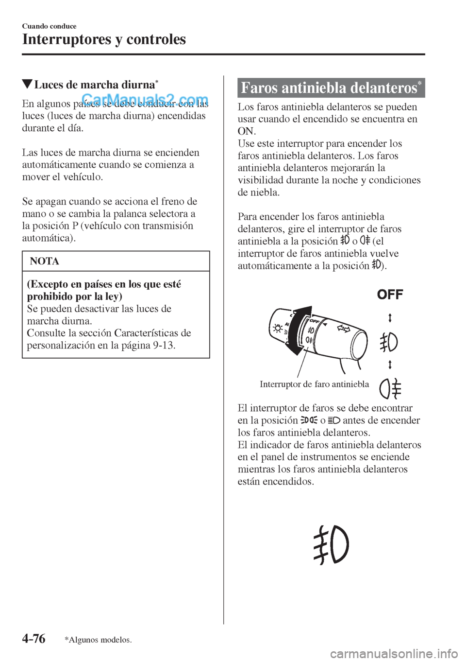 MAZDA MODEL 2 2017  Manual del propietario (in Spanish) 4–76
Cuando conduce
Interruptores y controles
*Algunos modelos.
          Luces de marcha diurna * 
            En  algunos  países  se  debe  conducir  con  las 
luces (luces de marcha diurna) enc