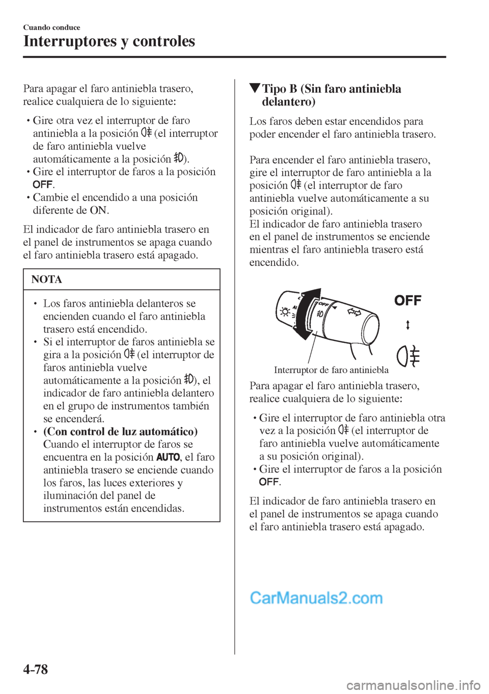 MAZDA MODEL 2 2017  Manual del propietario (in Spanish) 4–78
Cuando conduce
Interruptores y controles
  Para apagar el faro antiniebla trasero, 
realice cualquiera de lo siguiente:
  � �
�
�
� �� Gire otra vez el interruptor de faro 
antiniebla a l