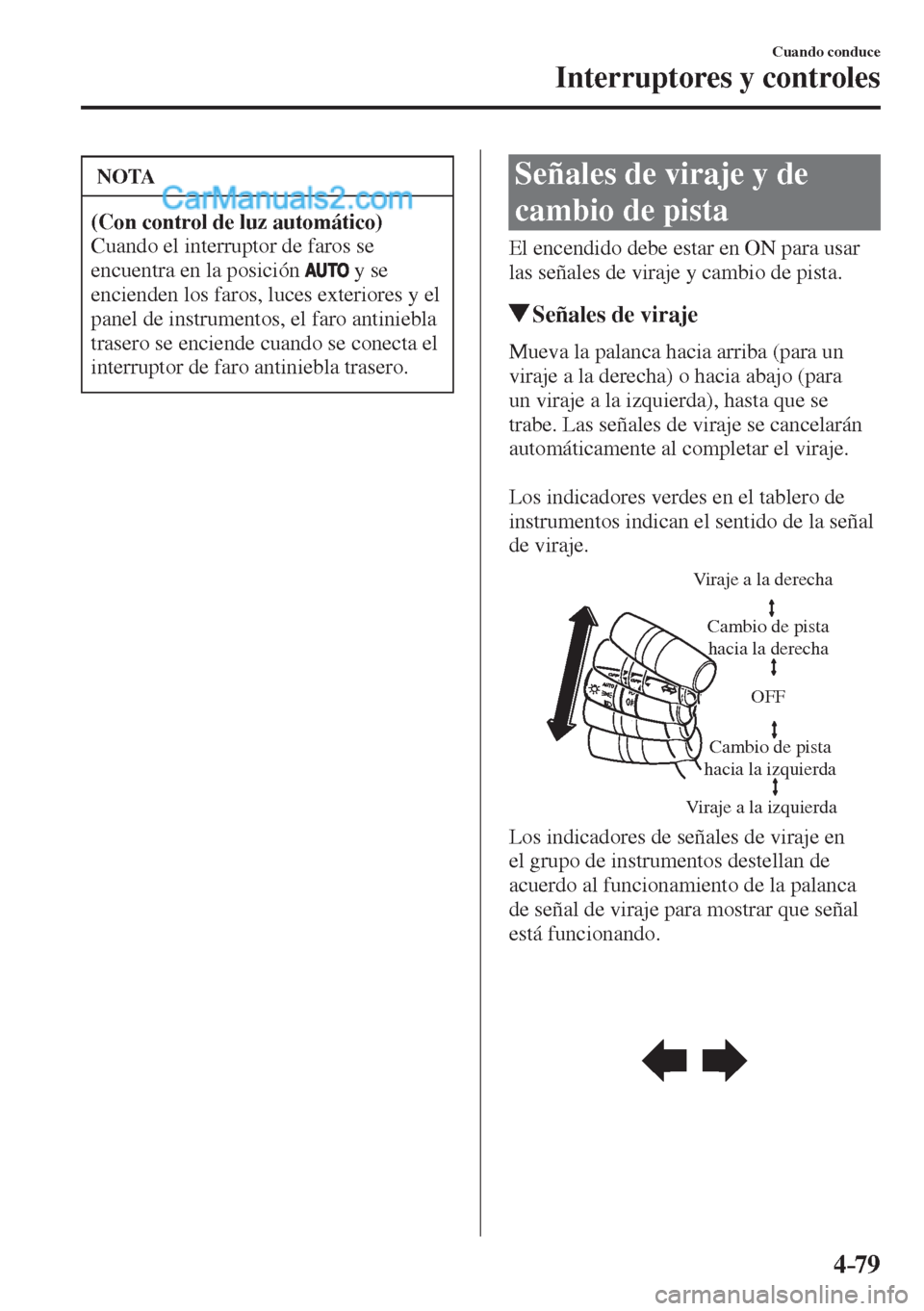 MAZDA MODEL 2 2017  Manual del propietario (in Spanish) 4–79
Cuando conduce
Interruptores y controles
 NOTA
   (Con control de luz automático)  
 Cuando el interruptor de faros se 
encuentra en la posición  
  y se 
encienden los faros, luces exteriore