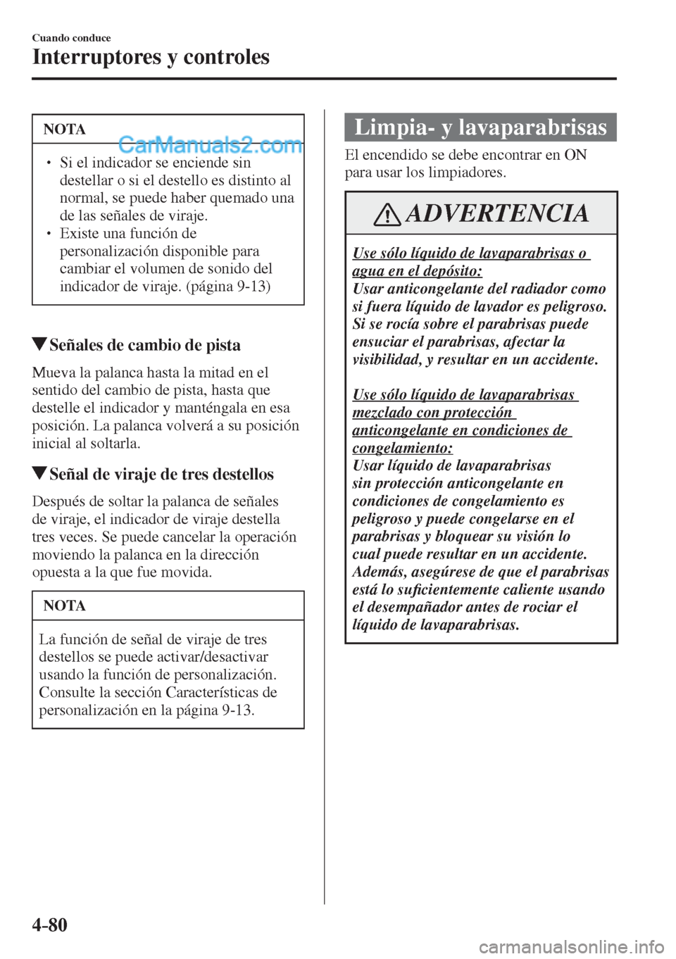 MAZDA MODEL 2 2017  Manual del propietario (in Spanish) 4–80
Cuando conduce
Interruptores y controles
 NOTA
� � ��  Si el indicador se enciende sin 
destellar o si el destello es distinto al 
normal, se puede haber quemado una 
de las señales de vira