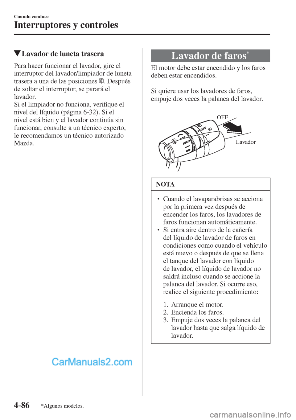 MAZDA MODEL 2 2017  Manual del propietario (in Spanish) 4–86
Cuando conduce
Interruptores y controles
*Algunos modelos.
          Lavador de luneta trasera
            Para  hacer  funcionar  el  lavador,  gire  el 
interruptor del lavador/limpiador de l
