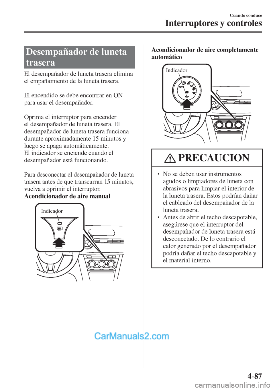MAZDA MODEL 2 2017  Manual del propietario (in Spanish) 4–87
Cuando conduce
Interruptores y controles
 Desempañador de luneta 
trasera
              El  desempañador  de  luneta  trasera  elimina 
el empañamiento de la luneta trasera.
  
  El encendid