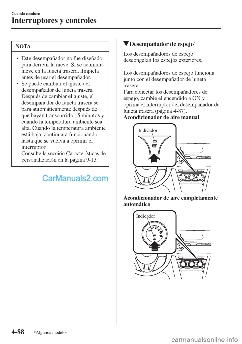 MAZDA MODEL 2 2017  Manual del propietario (in Spanish) 4–88
Cuando conduce
Interruptores y controles
*Algunos modelos.
 NOTA
� � ��  Este desempañador no fue diseñado 
para derretir la nieve. Si se acumula 
nieve en la luneta trasera, límpiela 
an