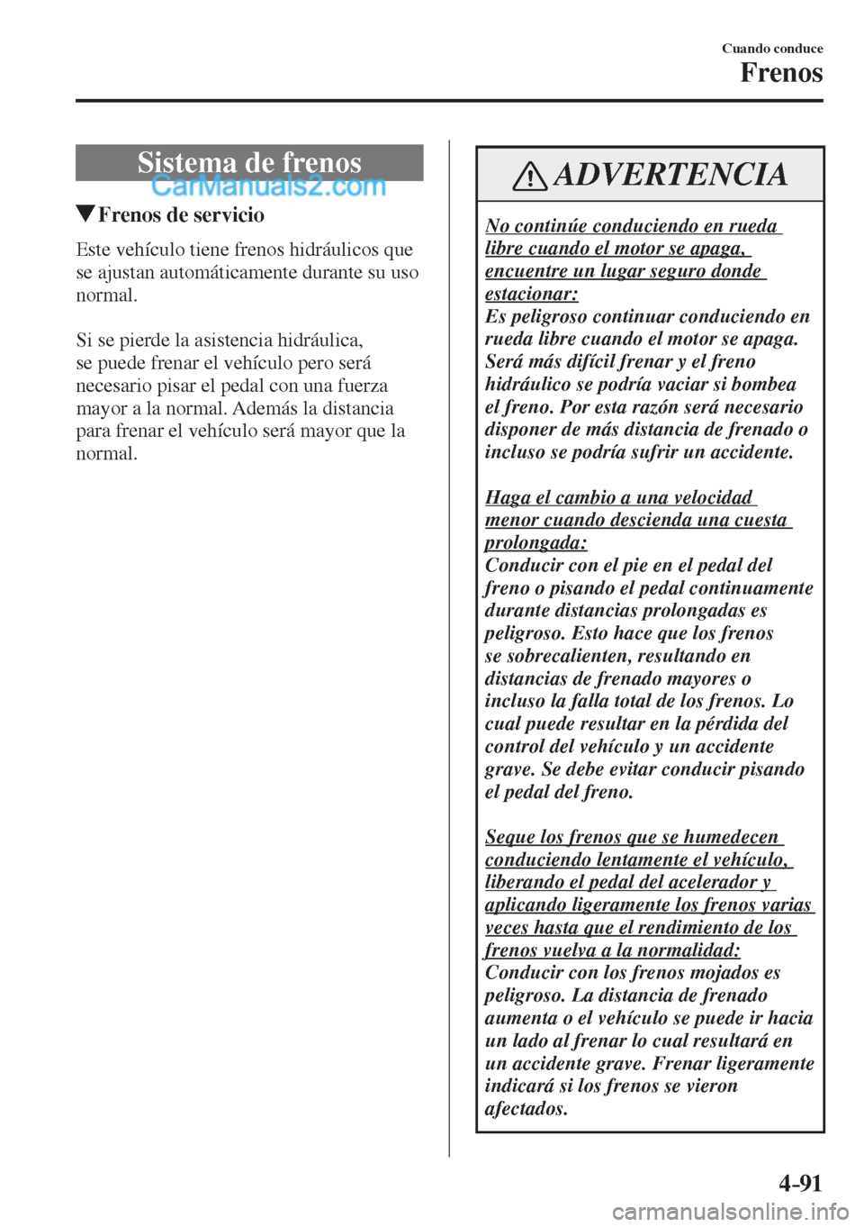 MAZDA MODEL 2 2017  Manual del propietario (in Spanish) 4–91
Cuando conduce
Frenos
      Sistema  de  frenos
       Frenos de servicio
              Este  vehículo  tiene  frenos  hidráulicos  que 
se ajustan automáticamente durante su uso 
normal.
  