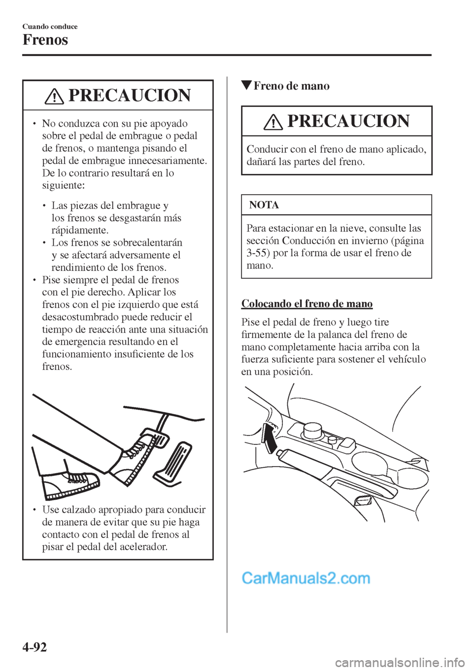 MAZDA MODEL 2 2017  Manual del propietario (in Spanish) 4–92
Cuando conduce
Frenos
 PRECAUCION
� � ��  No conduzca con su pie apoyado 
sobre el pedal de embrague o pedal 
de frenos, o mantenga pisando el 
pedal de embrague innecesariamente. 
De lo con