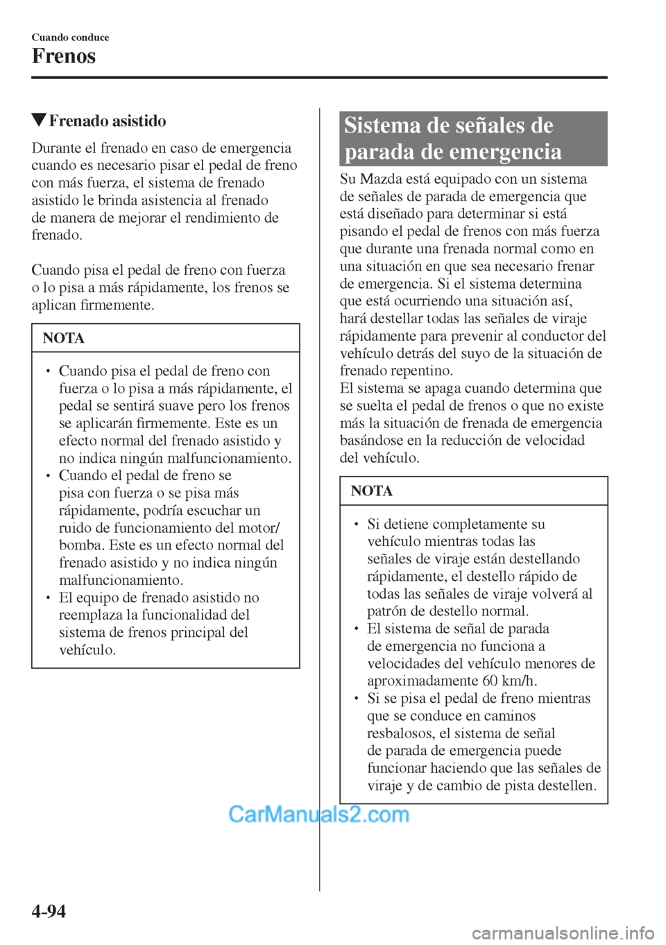 MAZDA MODEL 2 2017  Manual del propietario (in Spanish) 4–94
Cuando conduce
Frenos
          Frenado  asistido
            Durante  el  frenado  en  caso  de  emergencia 
cuando es necesario pisar el pedal de freno 
con más fuerza, el sistema de frenado