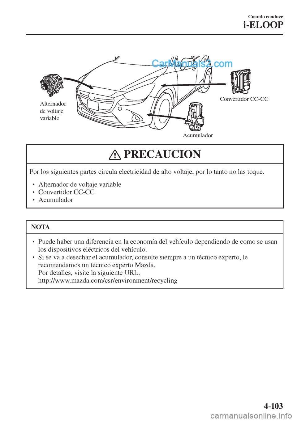 MAZDA MODEL 2 2017  Manual del propietario (in Spanish) 4–103
Cuando conduce
i-ELOOP
 
Alternador 
de voltaje 
variable
AcumuladorConvertidor CC-CC
 
 PRECAUCION
 Por los siguientes partes circula electricidad de alto voltaje, por lo tanto no las toque. 