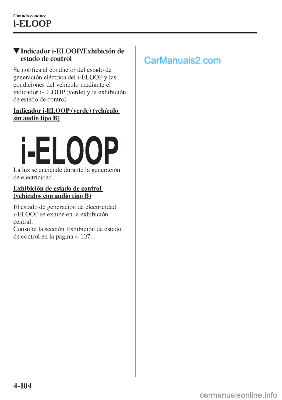 MAZDA MODEL 2 2017  Manual del propietario (in Spanish) 4–104
Cuando conduce
i-ELOOP
         Indicador i-ELOOP/Exhibición de 
estado de control
              S e   n o t i�¿ ca al conductor del estado de 
generación eléctrica del i-ELOOP y las 
cond