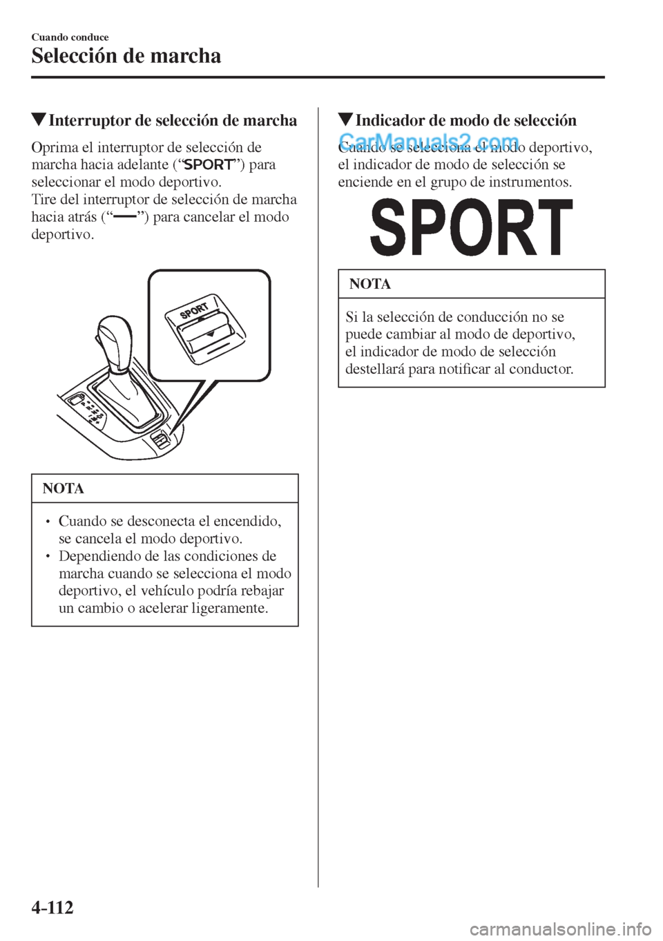 MAZDA MODEL 2 2017  Manual del propietario (in Spanish) 4–112
Cuando conduce
Selección de marcha
         Interruptor de selección de marcha
    Oprima el interruptor de selección de 
marcha hacia adelante (“ 
 ”)  para 
seleccionar el modo deport