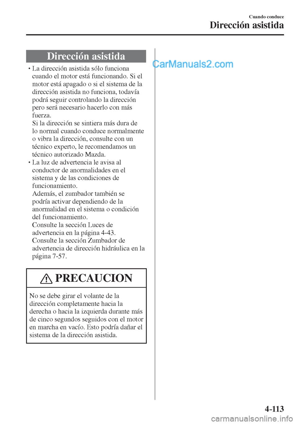 MAZDA MODEL 2 2017  Manual del propietario (in Spanish) 4–113
Cuando conduce
Dirección asistida
      Dirección  asistida
� �
�
�
�
�
�
�
�
�
�
�
�
�
� �� La dirección asistida sólo funciona 
cuando el motor está funcionando. Si el 
