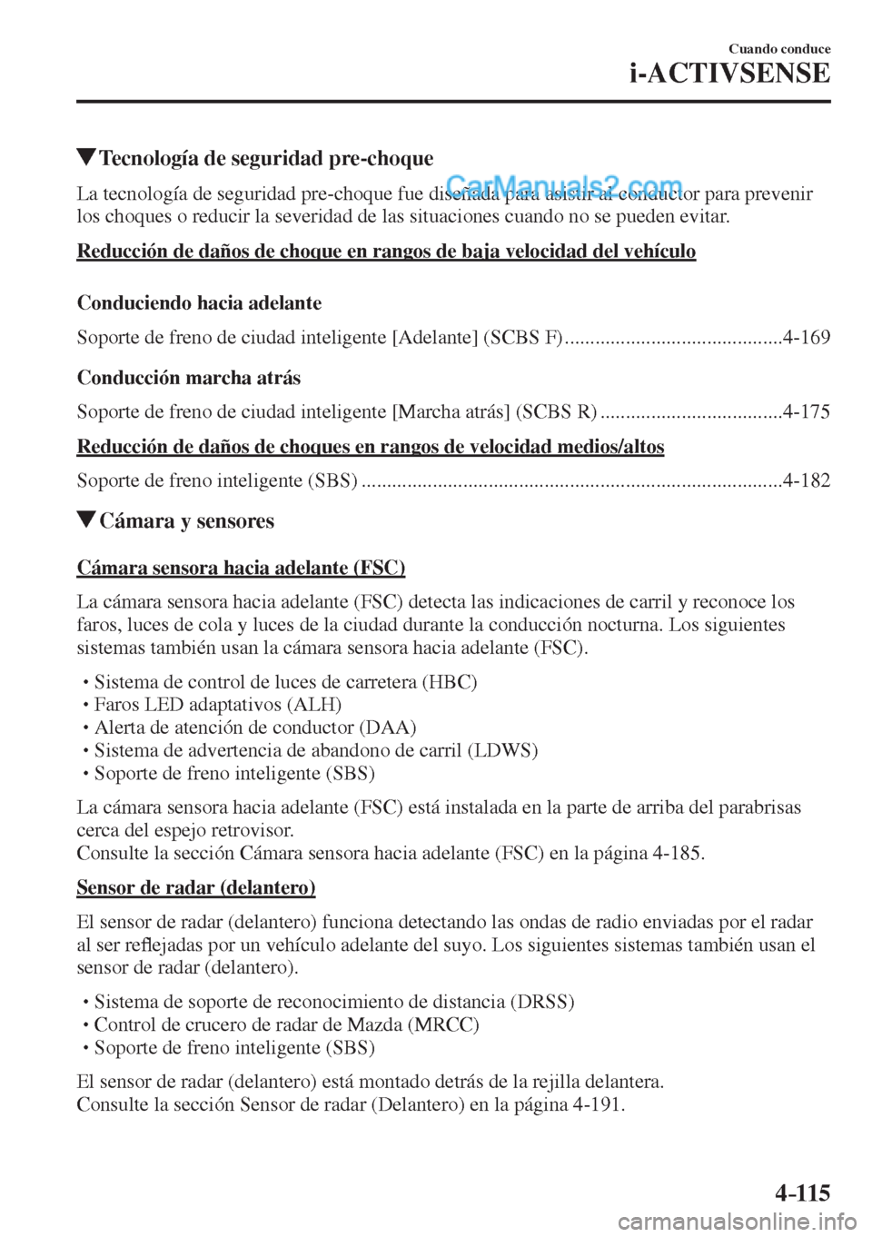 MAZDA MODEL 2 2017  Manual del propietario (in Spanish) 4–115
Cuando conduce
i-ACTIVSENSE
     Tecnología de seguridad pre-choque
            La  tecnología  de  seguridad  pre-choque  fue  diseñada  para  asistir  al  conductor  para  prevenir 
los c