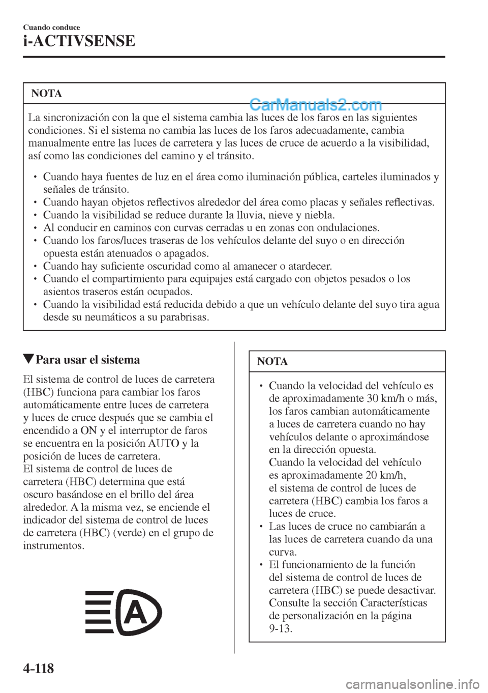 MAZDA MODEL 2 2017  Manual del propietario (in Spanish) 4–118
Cuando conduce
i-ACTIVSENSE
 NOTA
 La sincronización con la que el sistema cambia las luces de los faros en las siguientes 
condiciones. Si el sistema no cambia las luces de los faros adecuad
