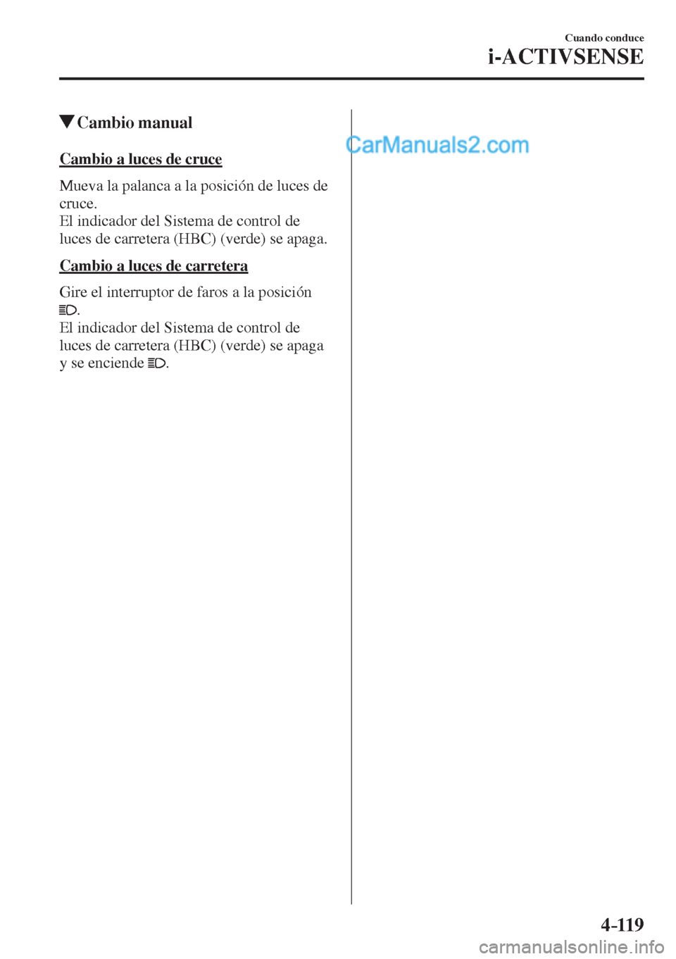 MAZDA MODEL 2 2017  Manual del propietario (in Spanish) 4–119
Cuando conduce
i-ACTIVSENSE
          Cambio  manual
    Cambio  a  luces  de  cruce
    Mueva la palanca a la posición de luces de 
cruce.
  El indicador del Sistema de control de 
luces de 