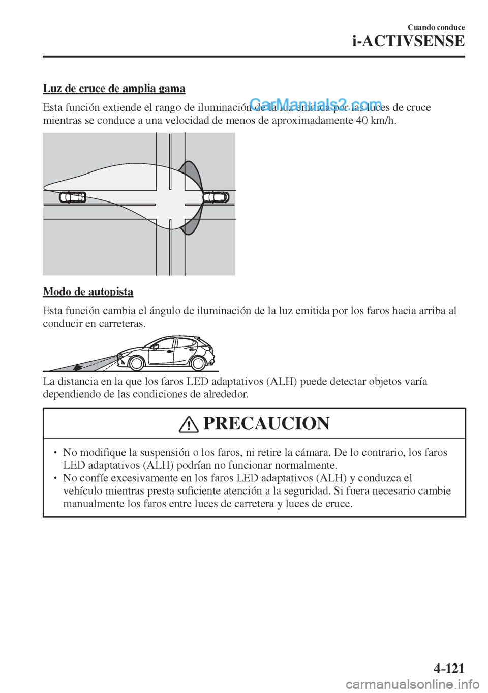 MAZDA MODEL 2 2017  Manual del propietario (in Spanish) 4–121
Cuando conduce
i-ACTIVSENSE
  Luz de cruce de amplia gama
    Esta función extiende el rango de iluminación de la luz emitida por las luces de cruce 
mientras se conduce a una velocidad de m