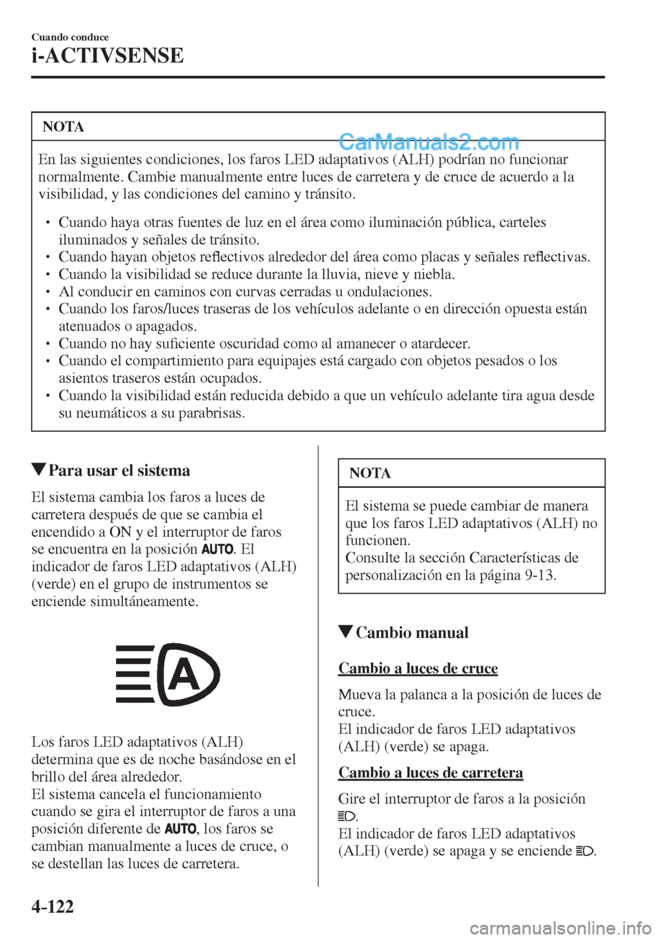 MAZDA MODEL 2 2017  Manual del propietario (in Spanish) 4–122
Cuando conduce
i-ACTIVSENSE
 NOTA
 En las siguientes condiciones, los faros LED adaptativos (ALH) podrían no funcionar 
normalmente. Cambie manualmente entre luces de carretera y de cruce de 