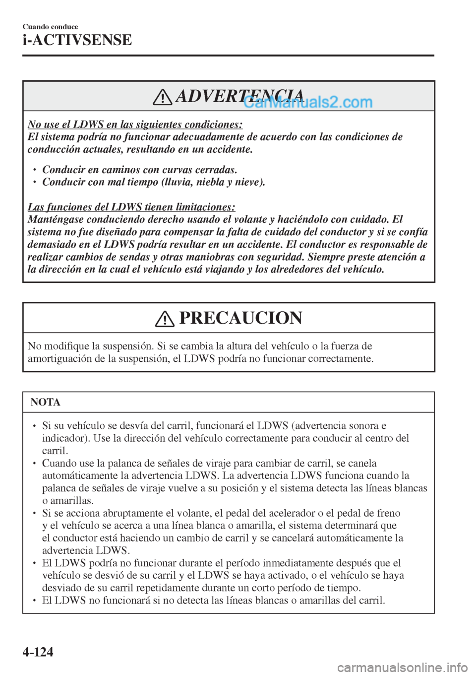 MAZDA MODEL 2 2017  Manual del propietario (in Spanish) 4–124
Cuando conduce
i-ACTIVSENSE
 ADVERTENCIA
 No use el LDWS en las siguientes condiciones: 
 El sistema podría no funcionar adecuadamente de acuerdo con las condiciones de 
conducción actuales,