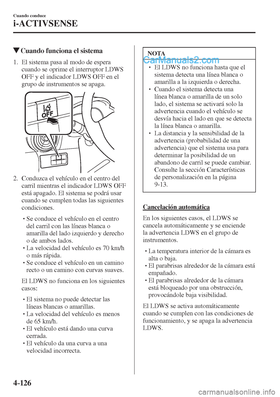 MAZDA MODEL 2 2017  Manual del propietario (in Spanish) 4–126
Cuando conduce
i-ACTIVSENSE
         Cuando funciona el sistema
             1.   El  sistema  pasa  al  modo  de  espera 
cuando se oprime el interruptor LDWS 
OFF y el indicador LDWS OFF en 