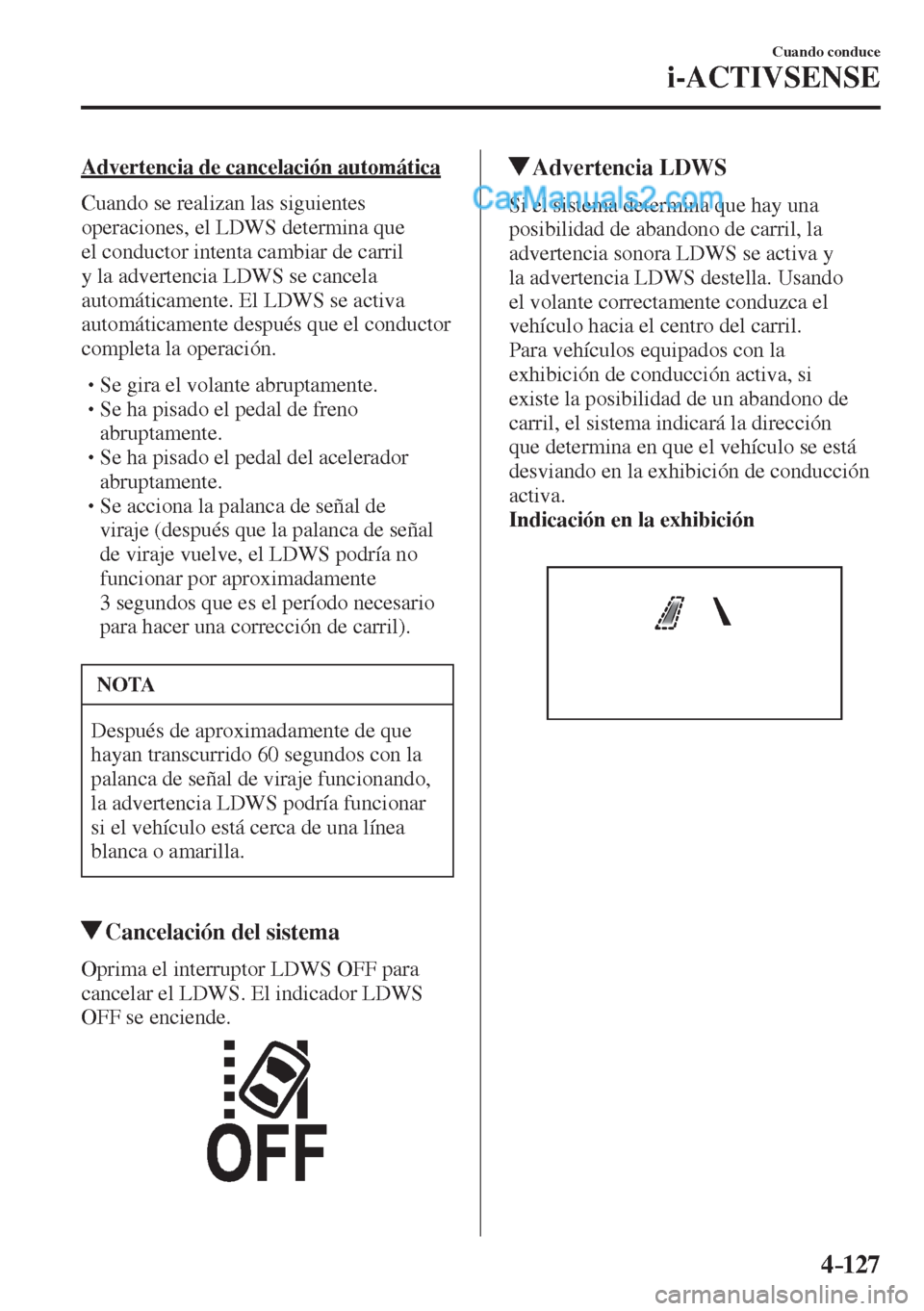 MAZDA MODEL 2 2017  Manual del propietario (in Spanish) 4–127
Cuando conduce
i-ACTIVSENSE
  Advertencia de cancelación automática
    Cuando  se  realizan  las  siguientes 
operaciones, el LDWS determina que 
el conductor intenta cambiar de carril 
y l