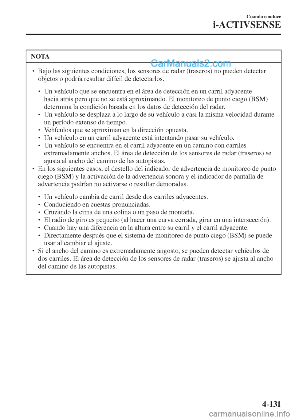 MAZDA MODEL 2 2017  Manual del propietario (in Spanish) 4–131
Cuando conduce
i-ACTIVSENSE
 NOTA
� �
�
�
�
� ��  Bajo las siguientes condiciones, los sensores de radar (traseros) no pueden detectar 
objetos o podría resultar difícil de detectarlo
