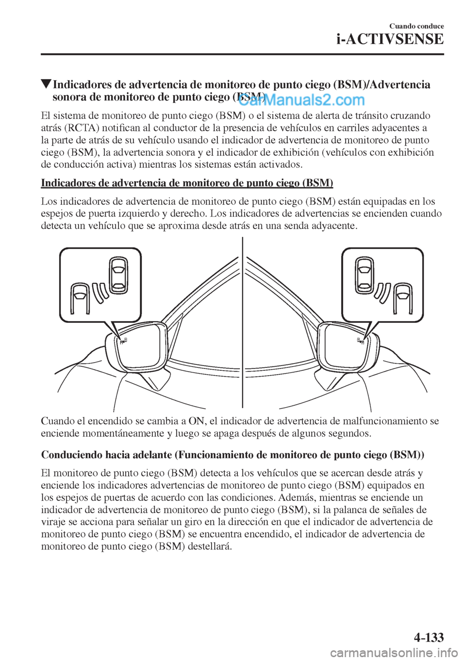 MAZDA MODEL 2 2017  Manual del propietario (in Spanish) 4–133
Cuando conduce
i-ACTIVSENSE
         Indicadores de advertencia de monitoreo de punto ciego (BSM)/Advertencia 
sonora de monitoreo de punto ciego (BSM)
    El sistema de monitoreo de punto cie