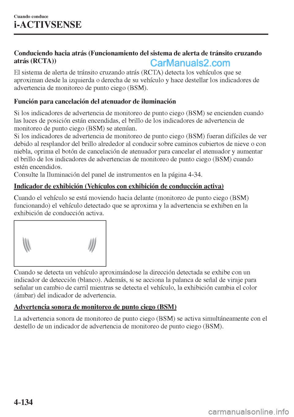 MAZDA MODEL 2 2017  Manual del propietario (in Spanish) 4–134
Cuando conduce
i-ACTIVSENSE
  Conduciendo hacia atrás (Funcionamiento del sistema de alerta de tránsito cruzando 
atrás (RCTA))
    El sistema de alerta de tránsito cruzando atrás (RCTA) 