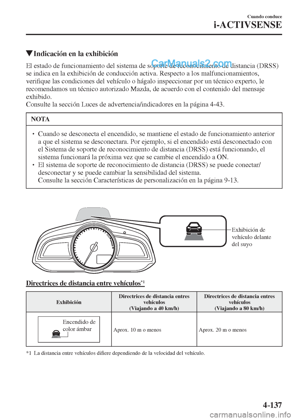 MAZDA MODEL 2 2017  Manual del propietario (in Spanish) 4–137
Cuando conduce
i-ACTIVSENSE
         Indicación en la exhibición
            El  estado  de  funcionamiento  del  sistema  de  soporte  de  reconocimiento  de  distancia  (DRSS) 
se indica e