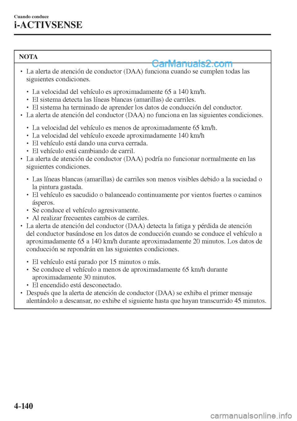 MAZDA MODEL 2 2017  Manual del propietario (in Spanish) 4–14 0
Cuando conduce
i-ACTIVSENSE
 NOTA
� � ��  La alerta de atención de conductor (DAA) funciona cuando se cumplen todas las 
siguientes condiciones. 
 � �
�
�
� ��  La velocidad del veh