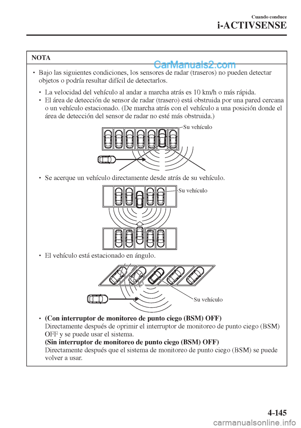 MAZDA MODEL 2 2017  Manual del propietario (in Spanish) 4–14 5
Cuando conduce
i-ACTIVSENSE
 NOTA
� � ��  Bajo las siguientes condiciones, los sensores de radar (traseros) no pueden detectar 
objetos o podría resultar difícil de detectarlos. 
 � �
