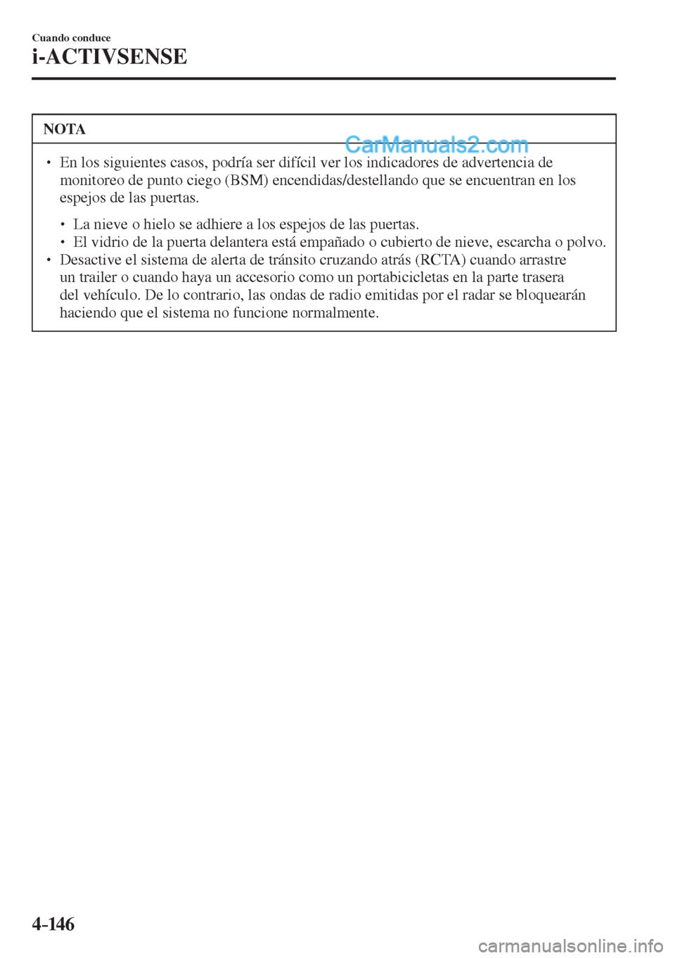 MAZDA MODEL 2 2017  Manual del propietario (in Spanish) 4–14 6
Cuando conduce
i-ACTIVSENSE
 NOTA
� � ��  En los siguientes casos, podría ser difícil ver los indicadores de advertencia de 
monitoreo de punto ciego (BSM) encendidas/destellando que se 