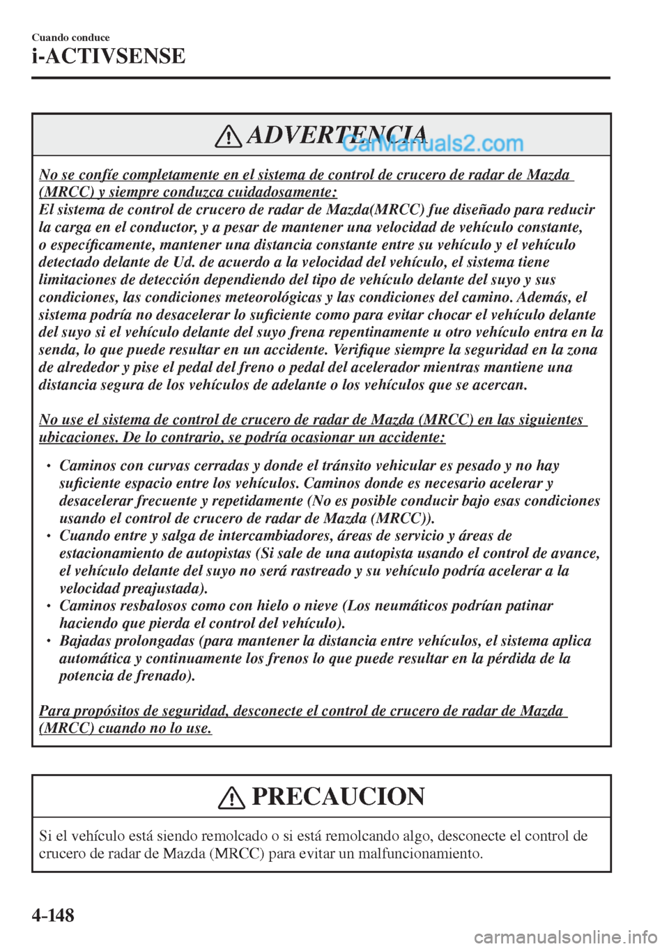 MAZDA MODEL 2 2017  Manual del propietario (in Spanish) 4–14 8
Cuando conduce
i-ACTIVSENSE
 ADVERTENCIA
 No se confíe completamente en el sistema de control de crucero de radar de Mazda 
(MRCC) y siempre conduzca cuidadosamente: 
 El sistema de control 