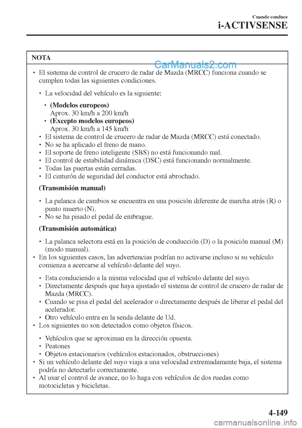 MAZDA MODEL 2 2017  Manual del propietario (in Spanish) 4–149
Cuando conduce
i-ACTIVSENSE
 NOTA
� � ��  El sistema de control de crucero de radar de Mazda (MRCC) funciona cuando se 
cumplen todas las siguientes condiciones. 
 � �
�
�
� ��  La ve