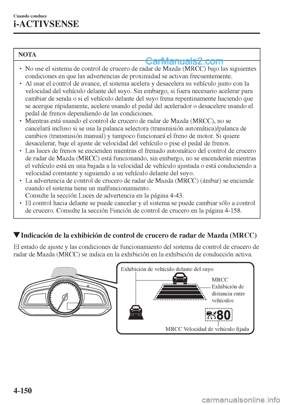 MAZDA MODEL 2 2017  Manual del propietario (in Spanish) 4–150
Cuando conduce
i-ACTIVSENSE
 NOTA
� � ��  No use el sistema de control de crucero de radar de Mazda (MRCC) bajo las siguientes 
condiciones en que las advertencias de proximidad se activan 