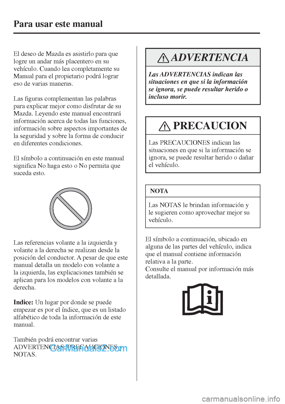 MAZDA MODEL 2 2017  Manual del propietario (in Spanish)  
Para usar este manual
         El  deseo  de  Mazda  es  asistirlo  para  que 
logre un andar más placentero en su 
vehículo. Cuando lea completamente su 
Manual para el propietario podrá lograr 