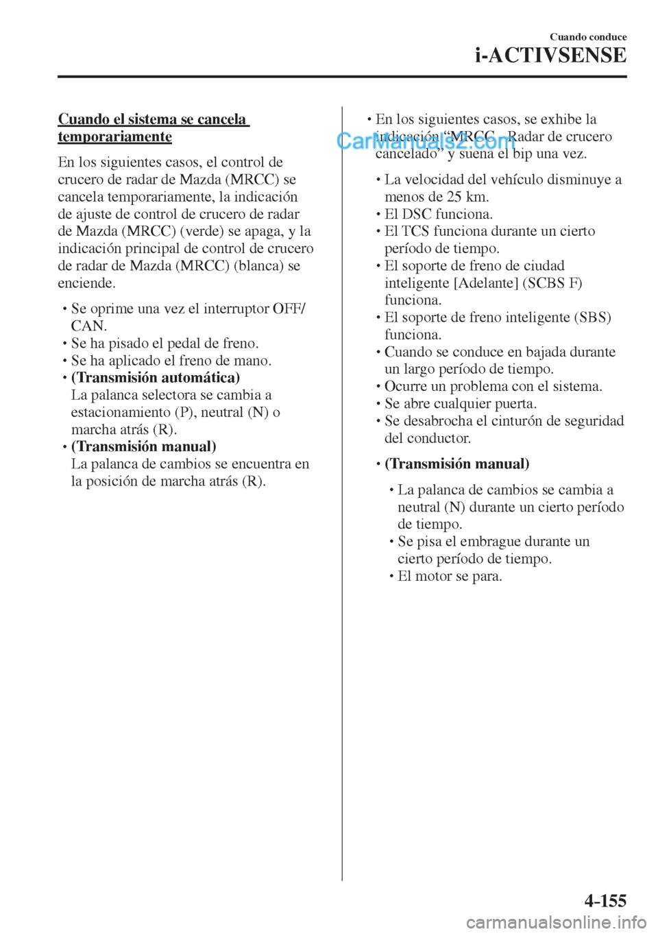 MAZDA MODEL 2 2017  Manual del propietario (in Spanish) 4–155
Cuando conduce
i-ACTIVSENSE
  Cuando el sistema se cancela 
temporariamente
    En los siguientes casos, el control de 
crucero de radar de Mazda (MRCC) se 
cancela temporariamente, la indicac