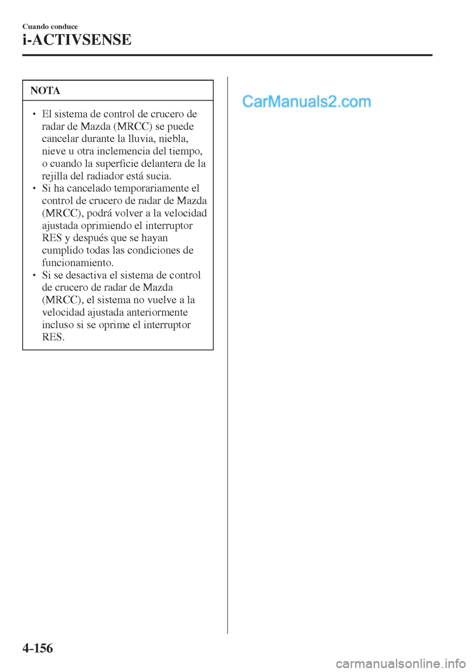 MAZDA MODEL 2 2017  Manual del propietario (in Spanish) 4–156
Cuando conduce
i-ACTIVSENSE
 NOTA
� � ��  El sistema de control de crucero de 
radar de Mazda (MRCC) se puede 
cancelar durante la lluvia, niebla, 
nieve u otra inclemencia del tiempo, 
o c