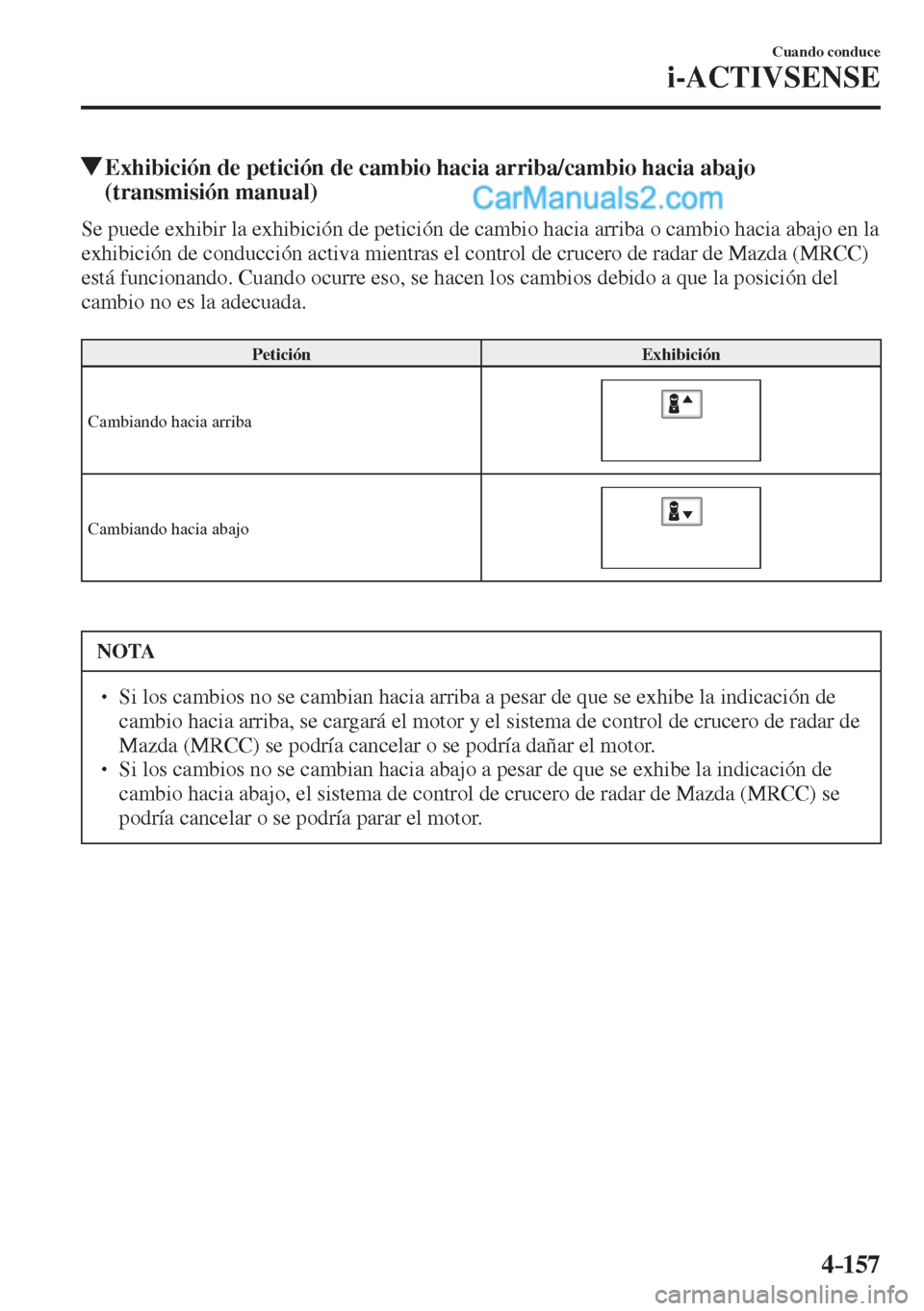 MAZDA MODEL 2 2017  Manual del propietario (in Spanish) 4–157
Cuando conduce
i-ACTIVSENSE
          Exhibición de petición de cambio hacia arriba/cambio hacia abajo 
(transmisión manual)
            Se puede exhibir la exhibición de petición de camb