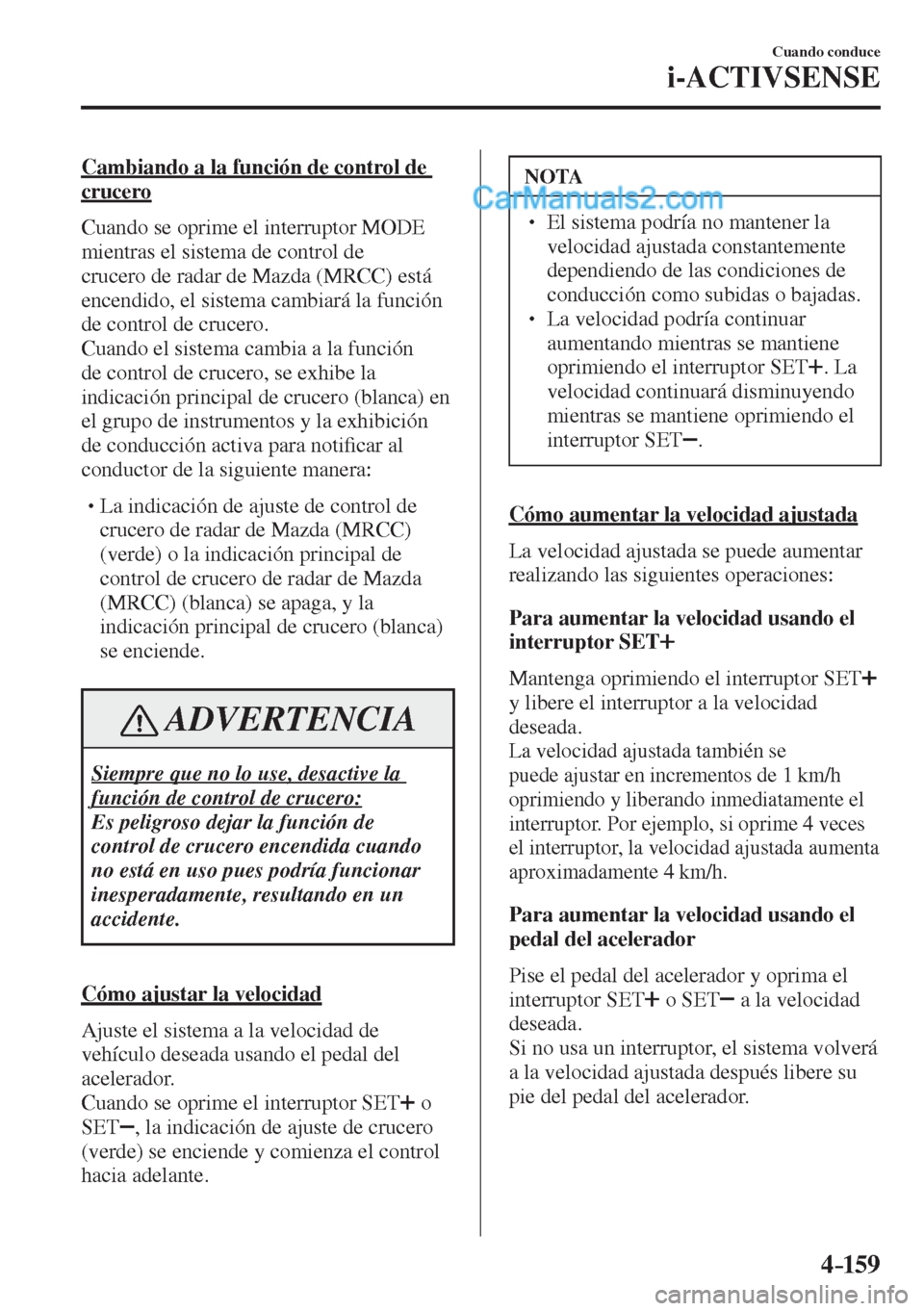 MAZDA MODEL 2 2017  Manual del propietario (in Spanish) 4–159
Cuando conduce
i-ACTIVSENSE
  Cambiando a la función de control de 
crucero
    Cuando  se  oprime  el  interruptor   MODE  
mientras el sistema de control de 
crucero de radar de Mazda (MRCC