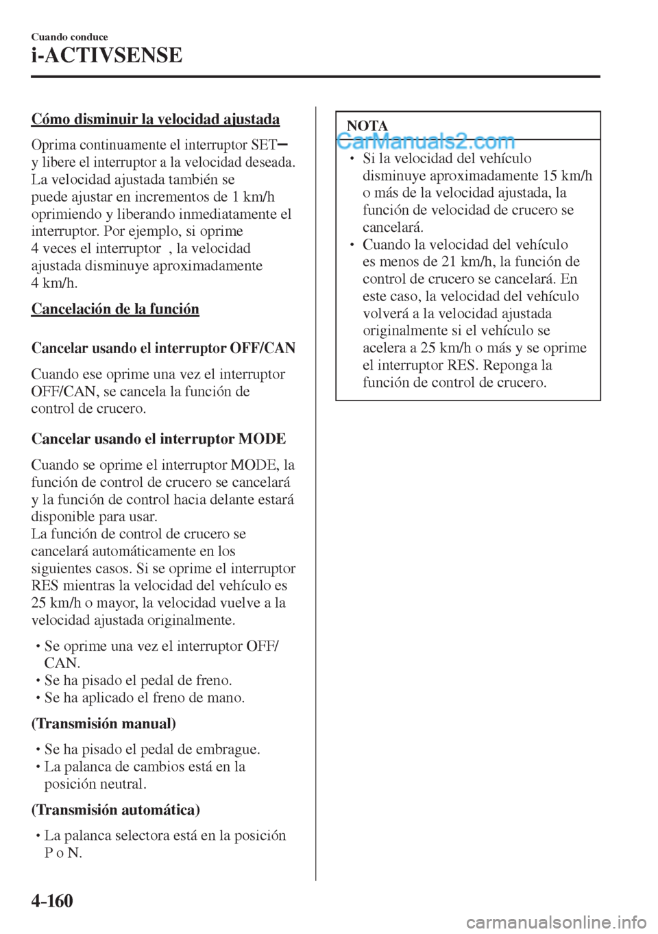 MAZDA MODEL 2 2017  Manual del propietario (in Spanish) 4–160
Cuando conduce
i-ACTIVSENSE
  Cómo disminuir la velocidad ajustada
    
Oprima continuamente el interruptor  SET    
y libere el interruptor a la velocidad deseada.
  
La velocidad ajustada t