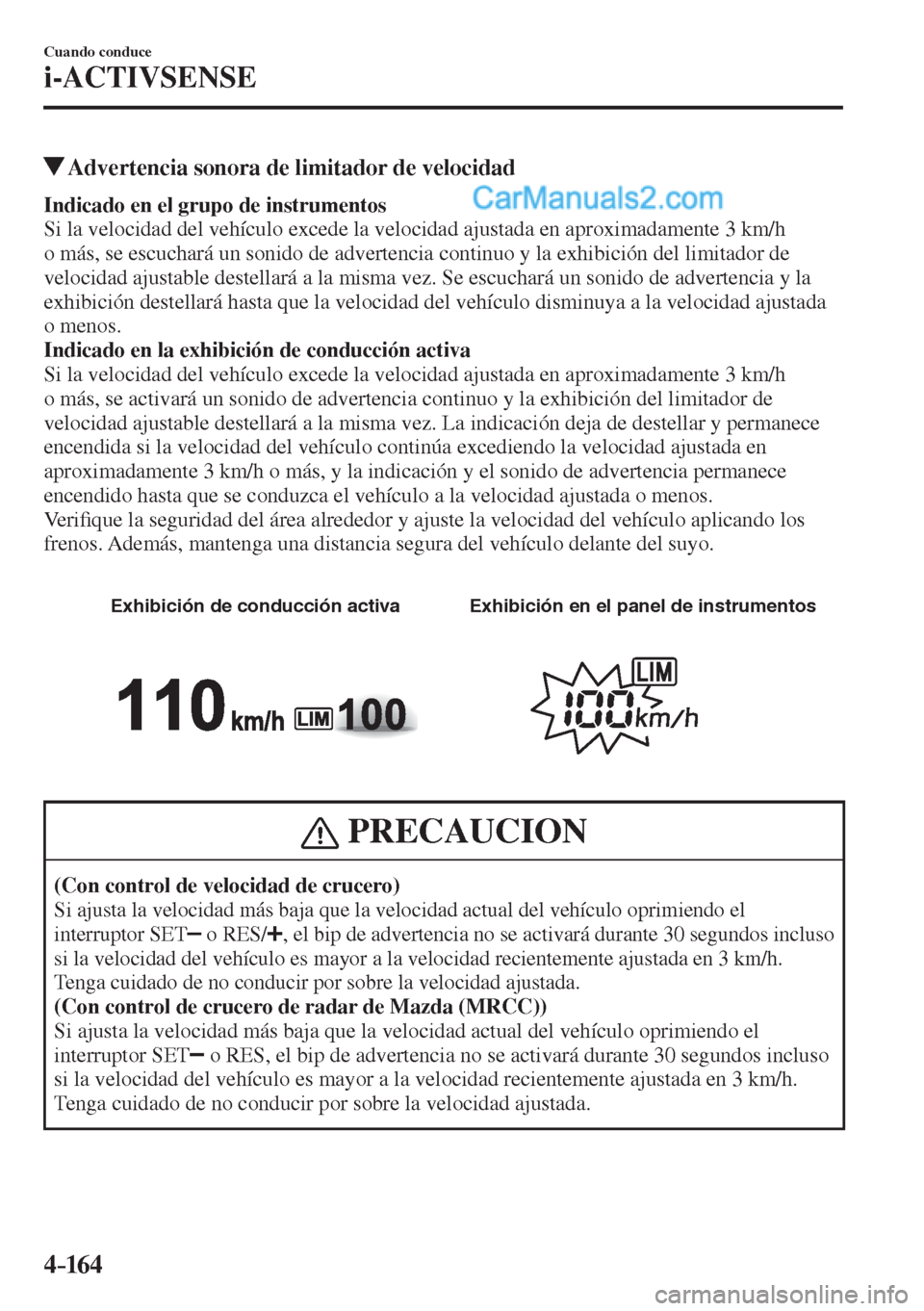 MAZDA MODEL 2 2017  Manual del propietario (in Spanish) 4–16 4
Cuando conduce
i-ACTIVSENSE
          Advertencia sonora de limitador de velocidad
      Indicado en el grupo de instrumentos 
  Si la velocidad del vehículo excede la velocidad ajustada en 