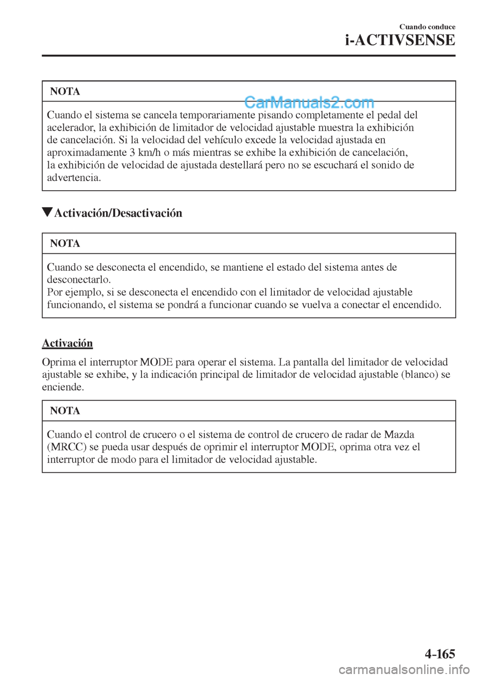 MAZDA MODEL 2 2017  Manual del propietario (in Spanish) 4–165
Cuando conduce
i-ACTIVSENSE
 NOTA
 Cuando el sistema se cancela temporariamente pisando completamente el pedal del 
acelerador, la exhibición de limitador de velocidad ajustable muestra la ex