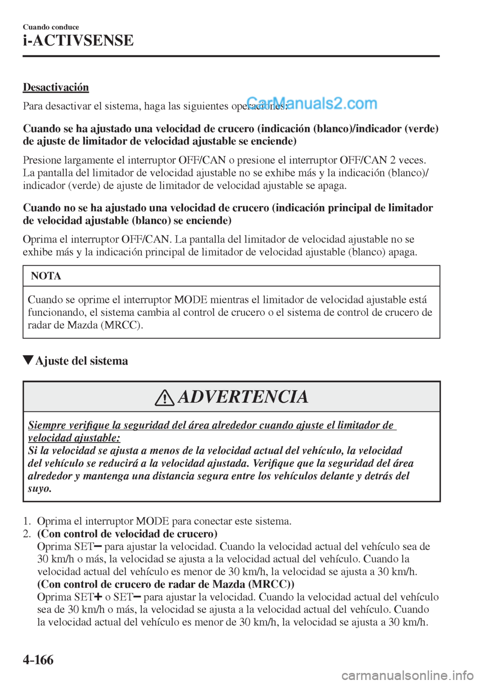 MAZDA MODEL 2 2017  Manual del propietario (in Spanish) 4–16 6
Cuando conduce
i-ACTIVSENSE
  Desactivación
    Para desactivar el sistema, haga las siguientes operaciones:
  Cuando se ha ajustado una velocidad de crucero (indicación (blanco)/indicador 